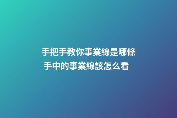 手把手教你事業線是哪條 手中的事業線該怎么看